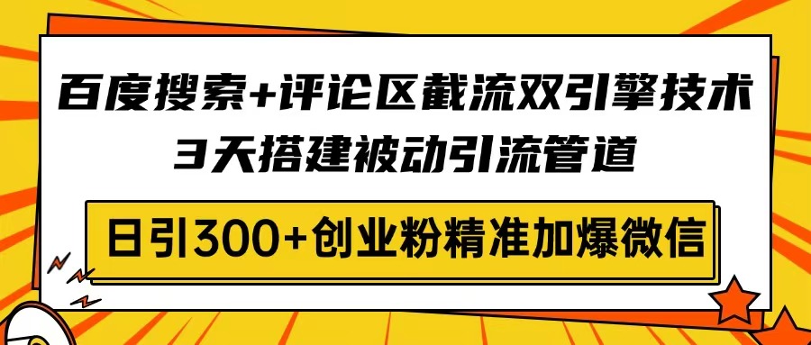百度搜索+评论区截流双引擎技术，3天搭建被动引流管道，日引300+创业粉…-一尺涵知