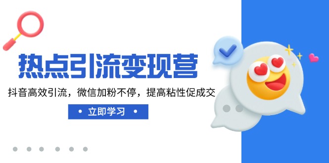 热点引流变现营，抖音高效引流，微信加粉不停，提高粘性促成交-一尺涵知