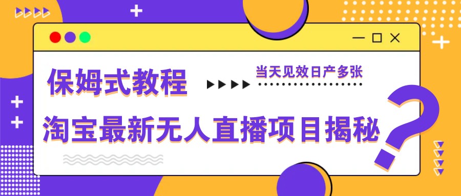 淘宝最新无人直播项目揭秘，保姆式教程，当天见效日产多张-一尺涵知