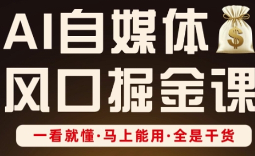 AI自媒体风口掘金课，一看就懂·马上能用·全是干货-一尺涵知