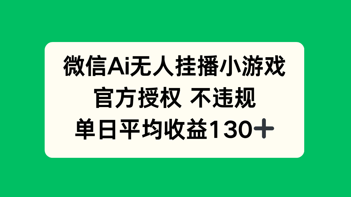 微信AI无人挂播小游戏，官方授权 不违规，单日收益130+-一尺涵知