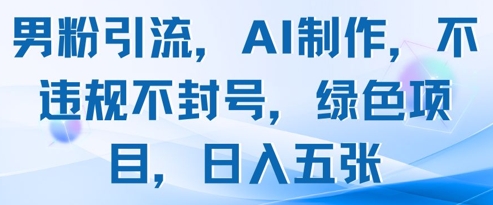 男粉引流，AI制作，不违规不封号，绿色项目，日入五张-一尺涵知