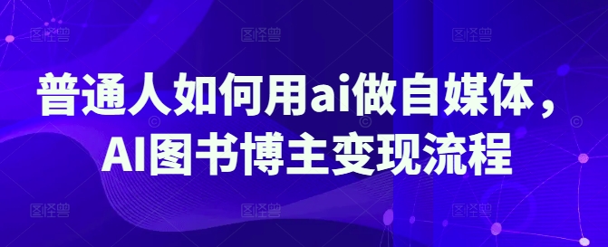 普通人如何用ai做自媒体，AI图书博主变现流程-一尺涵知