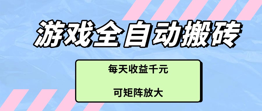 游戏全自动搬砖项目，每天收益千元，可矩阵放大-一尺涵知