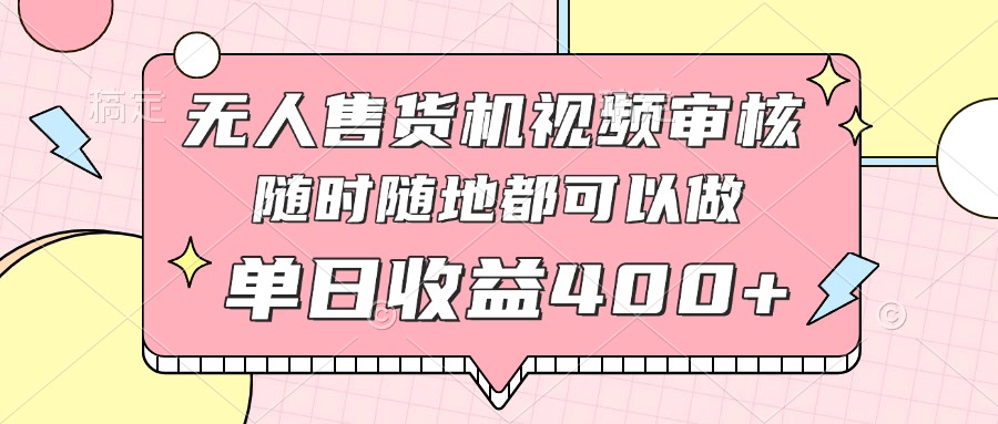 无人售货机视频审核，十秒钟一单，有手机就行，随时随地可做单日收益400+-一尺涵知