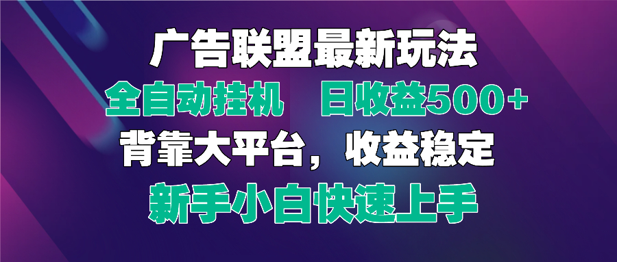 2025广告联盟最新玩法，单机单日500+全自动挂机可矩阵放大，新手小白快…-一尺涵知