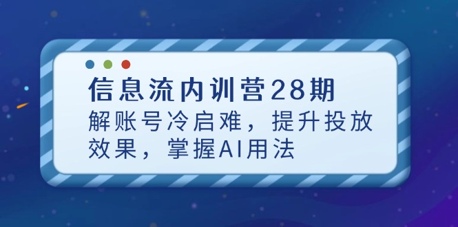 信息流内训营28期，解账号冷启难，提升投放效果，掌握AI用法-一尺涵知