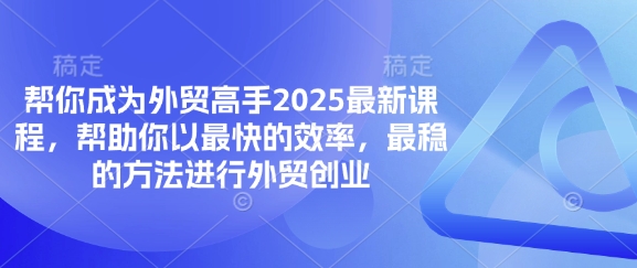 帮你成为外贸高手2025最新课程，帮助你以最快的效率，最稳的方法进行外贸创业-一尺涵知