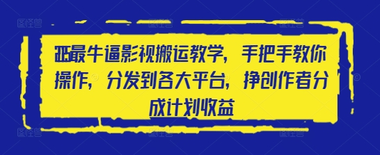 2025最牛逼影视搬运教学，手把手教你操作，分发到各大平台，挣创作者分成计划收益-一尺涵知