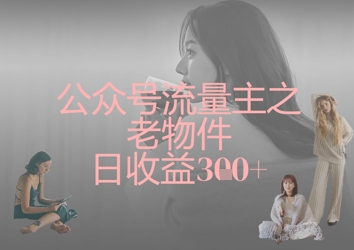 公众号流量主之老物件日收益300+-一尺涵知