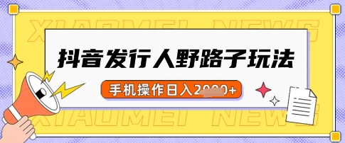 抖音发行人野路子玩法，一单利润50，手机操作一天多张【揭秘】-一尺涵知