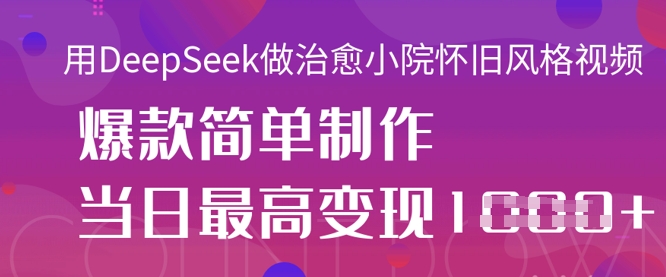 用DeepSeek做治愈小院怀旧风格视频，爆款轻松制作，当日最高变现1k-一尺涵知