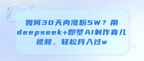如何30天内涨粉5W？用deepseek+即梦AI制作育儿视频，轻松月入过w-一尺涵知