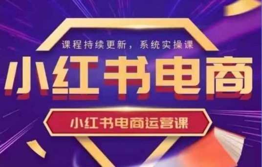 小红书电商运营实操课，​新手从0~1落地实操-一尺涵知