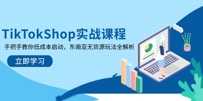 TikTokShop实战课程，手把手教你低成本启动，东南亚无货源玩法全解析-一尺涵知