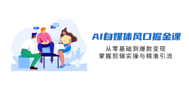 AI自媒体风口掘金课，从零基础到爆款变现，掌握剪辑实操与精准引流-一尺涵知