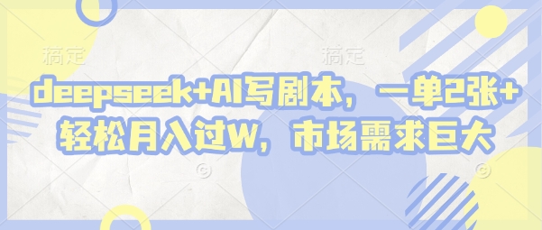 deepseek+AI写剧本，一单2张+ 轻松月入过W，市场需求巨大-一尺涵知