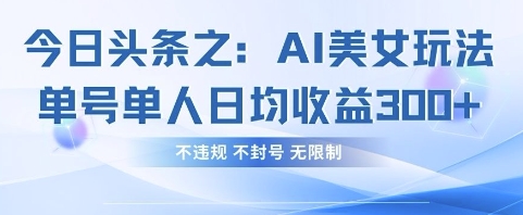 今日头条之AI美女玩法单号单人日均收益3张+，不违规 不封号 无限制-一尺涵知