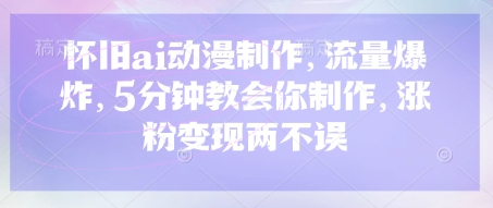 怀旧ai动漫制作，流量爆炸，5分钟教会你制作，涨粉变现两不误-一尺涵知