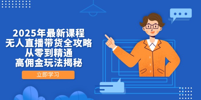 2025年最新课程，无人直播带货全攻略，从零到精通，高佣金玩法揭秘-一尺涵知
