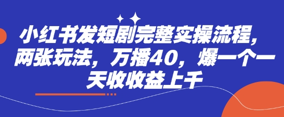 小红书发短剧完整实操流程，两张玩法，万播40，爆一个一天收收益上千-一尺涵知
