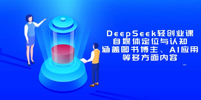 DeepSeek轻创业课：自媒体定位与认知，涵盖图书博主、AI应用等多方面内容-一尺涵知