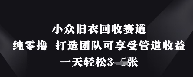 小众旧衣回收赛道，纯零撸 打造团队可享受管道收益，一天轻松3张-一尺涵知