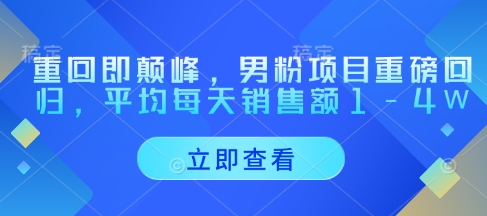 重回即颠峰，男粉项目重磅回归，平均每天销售额1-4W-一尺涵知