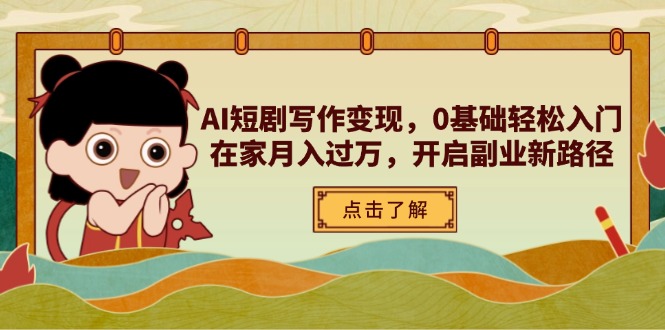 AI短剧写作变现，0基础轻松入门，在家月入过万，开启副业新路径-一尺涵知