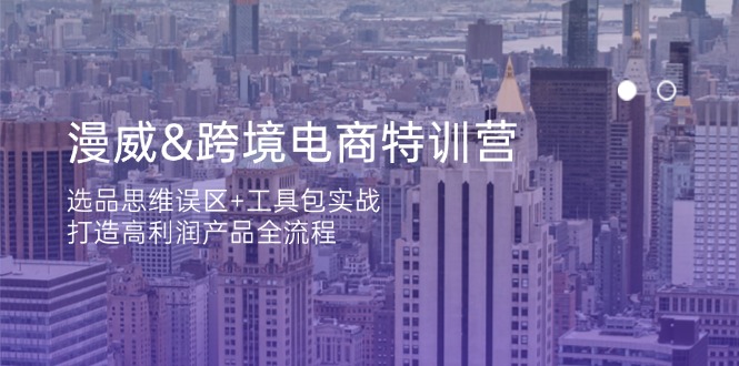漫威 跨境电商特训营：选品思维误区+工具包实战，打造高利润产品全流程-一尺涵知
