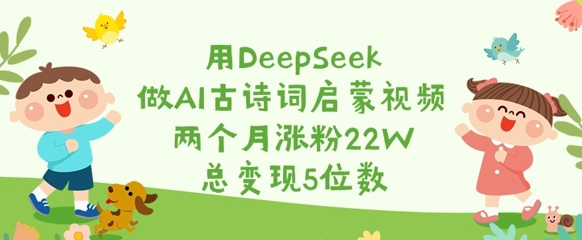 用DeepSeek做AI古诗词启蒙视频，两个月涨粉22W，总变现5位数-一尺涵知