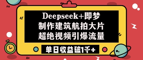 Deepseek+即梦制作建筑航拍大片超绝视频引爆流量单日收益破1k+-一尺涵知