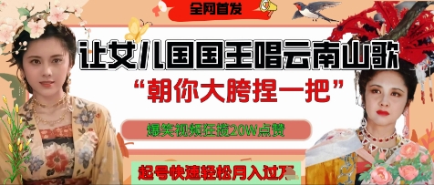让女儿国国王开口唱云南山歌“朝你大胯捏一把”，爆笑视频狂揽点赞20W点赞，熟练后起号快轻松月入过W-一尺涵知