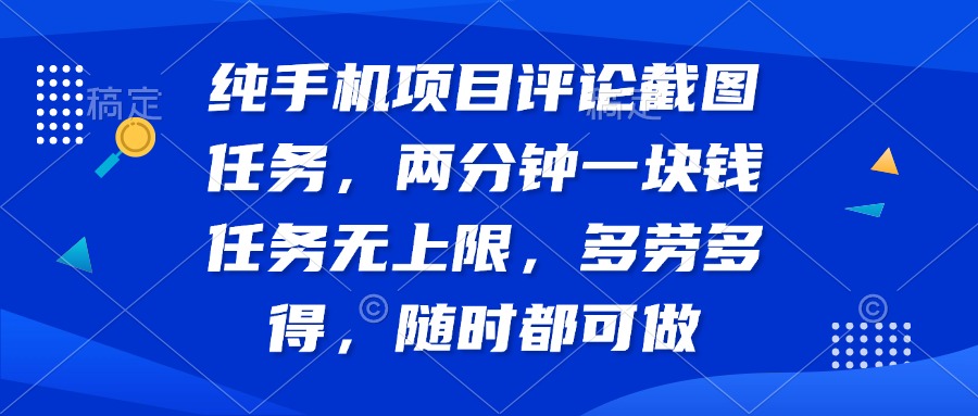 纯手机项目评论截图任务，两分钟一块钱 任务无上限多劳多得，随时随地…-一尺涵知