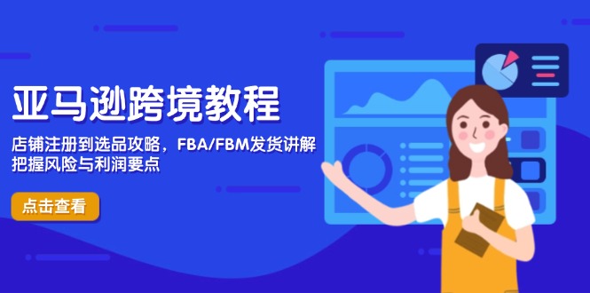 亚马逊跨境教程，店铺注册到选品攻略，FBA/FBM发货讲解，把握风险与利润-一尺涵知