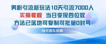 男粉引流新玩法10天引流7000人当日变现四位数可复制可批量0封号-一尺涵知