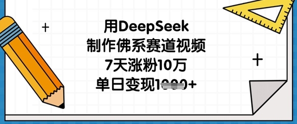 用DeepSeek制作佛系赛道视频，7天涨粉10万，单日变现1k-一尺涵知