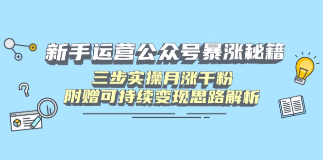 新手运营公众号暴涨秘籍，三步实操月涨千粉，附赠可持续变现思路解析-一尺涵知