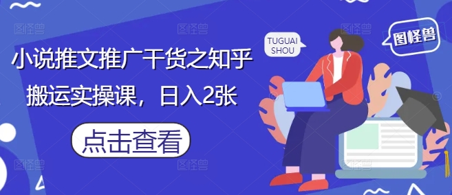 小说推文推广干货之知乎搬运实操课，日入2张-一尺涵知
