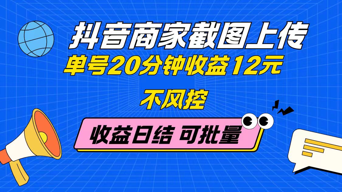 抖音商家截图上传 单号20分钟收益12元 不风控 批量无限做 收益日结-一尺涵知