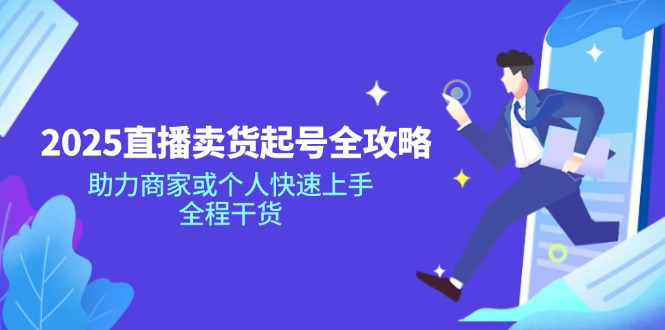 2025直播卖货起号全攻略，助力商家或个人快速上手，全程干货-一尺涵知
