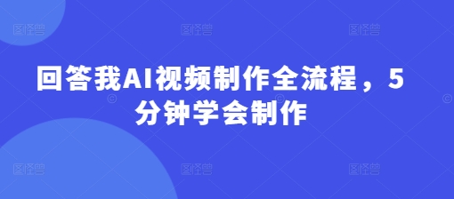 回答我AI视频制作全流程，5分钟学会制作-一尺涵知