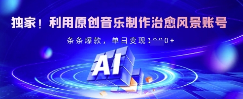 独家！利用原创音乐制作治愈风景账号，条条爆款，单日变现多张-一尺涵知
