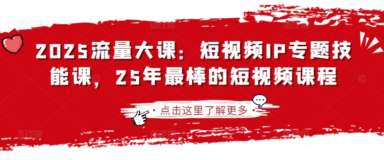 2025流量大课：短视频IP专题技能课，25年最棒的短视频课程-一尺涵知