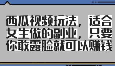 西瓜视频玩法，适合女生做的副业，只要你敢露脸就有收益-一尺涵知