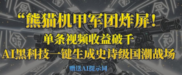 熊猫机甲军团炸屏，单条视频收益破千，AI黑科技一键生成史诗级国潮战场-一尺涵知