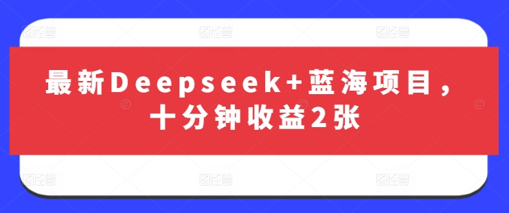 最新Deepseek+蓝海项目，十分钟收益2张-一尺涵知