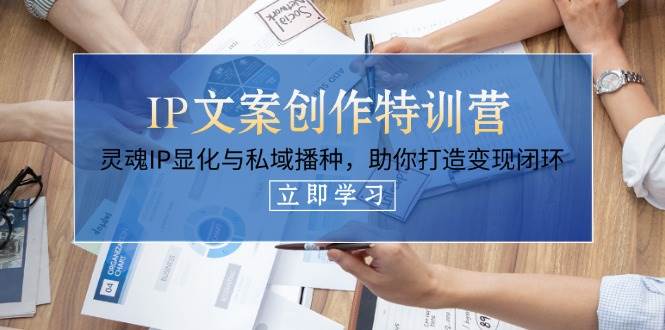 IP文案创作特训营，灵魂IP显化与私域播种，助你打造变现闭环(14节课)-一尺涵知