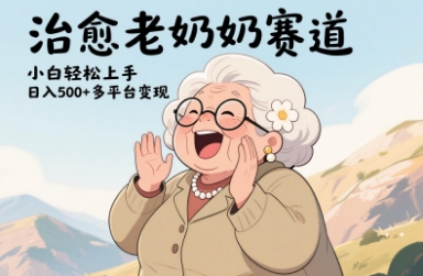 视频号治愈老奶奶赛道，小白轻松上手，日入多张，多平台变现-一尺涵知