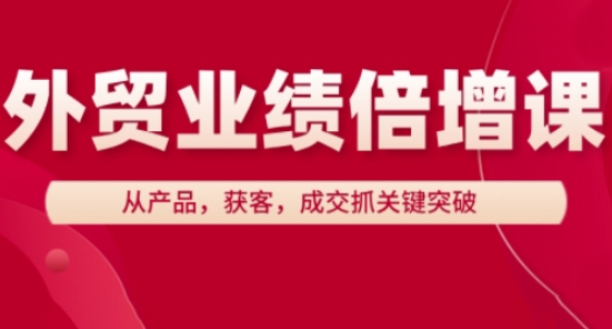外贸业绩倍增课，从产品，获客，成交抓关键突破-一尺涵知